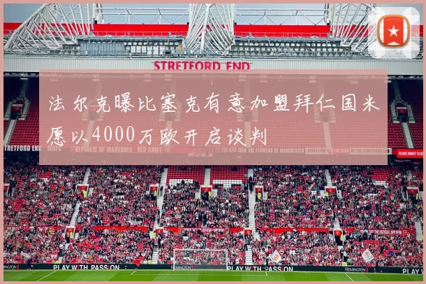 法尔克曝比塞克有意加盟拜仁国米愿以4000万欧开启谈判