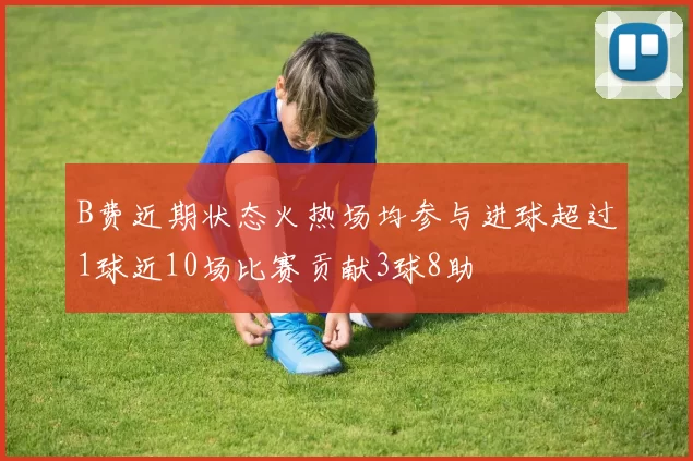 B费近期状态火热场均参与进球超过1球近10场比赛贡献3球8助