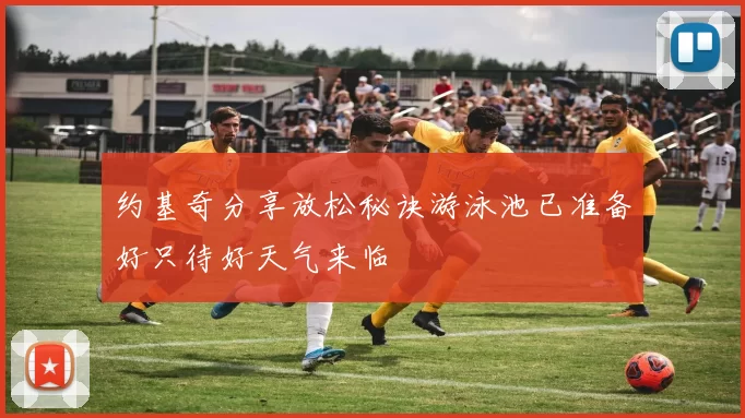 约基奇分享放松秘诀游泳池已准备好只待好天气来临