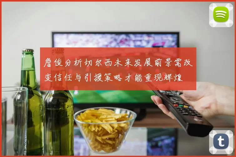 詹俊分析切尔西未来发展前景需改变信任与引援策略才能重现辉煌
