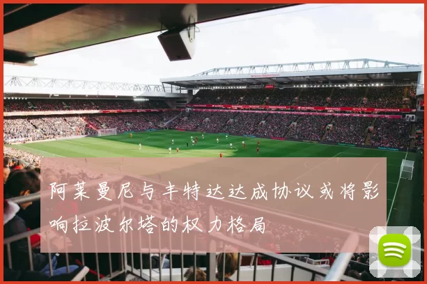 阿莱曼尼与丰特达达成协议或将影响拉波尔塔的权力格局