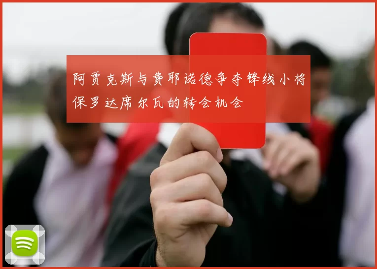 阿贾克斯与费耶诺德争夺锋线小将保罗达席尔瓦的转会机会